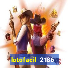 lotofacil 2186 resultado de hoje