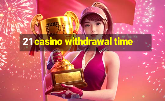 21 casino withdrawal time