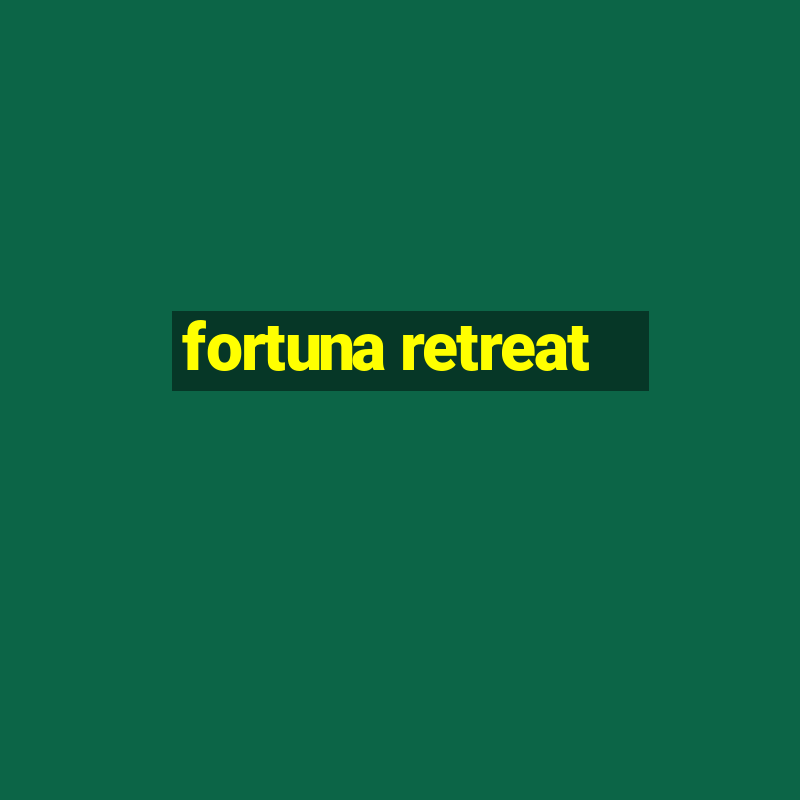 fortuna retreat