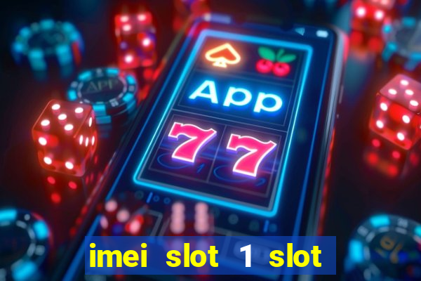 imei slot 1 slot 2 nedir