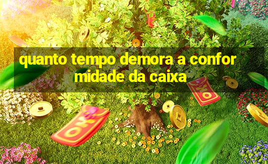 quanto tempo demora a conformidade da caixa