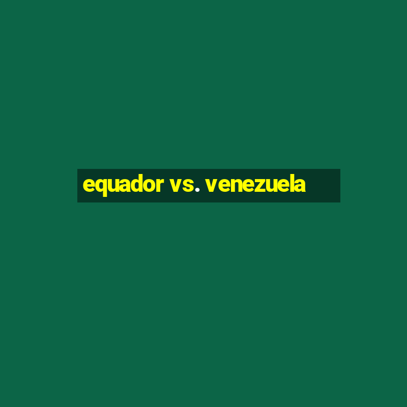 equador vs. venezuela