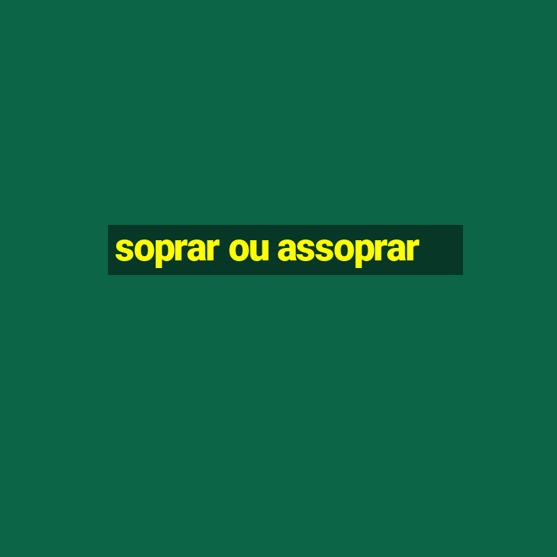 soprar ou assoprar