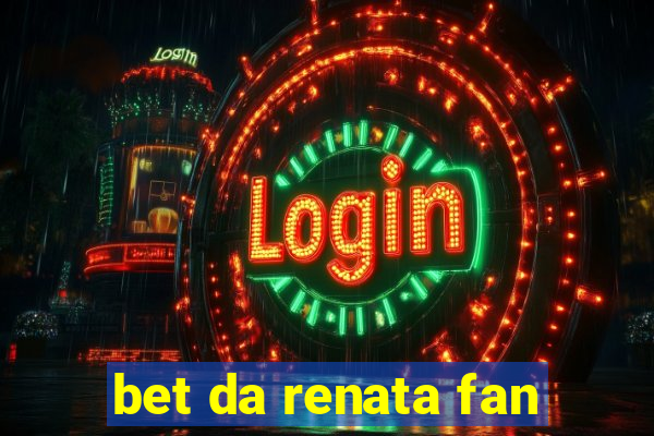 bet da renata fan