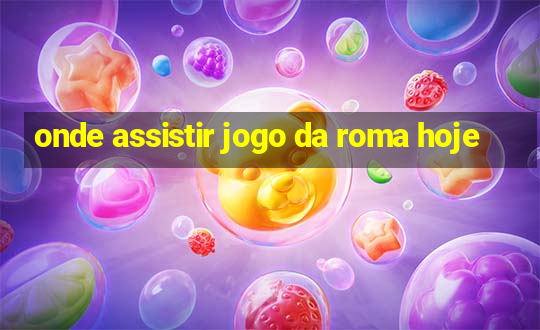 onde assistir jogo da roma hoje