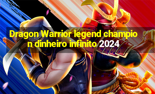 Dragon Warrior legend champion dinheiro infinito 2024