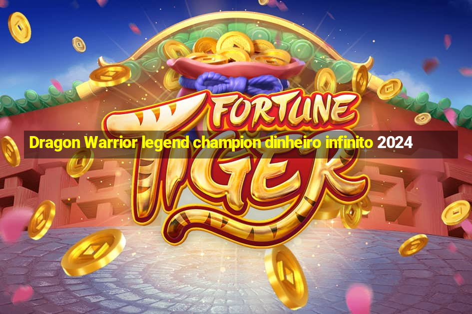 Dragon Warrior legend champion dinheiro infinito 2024