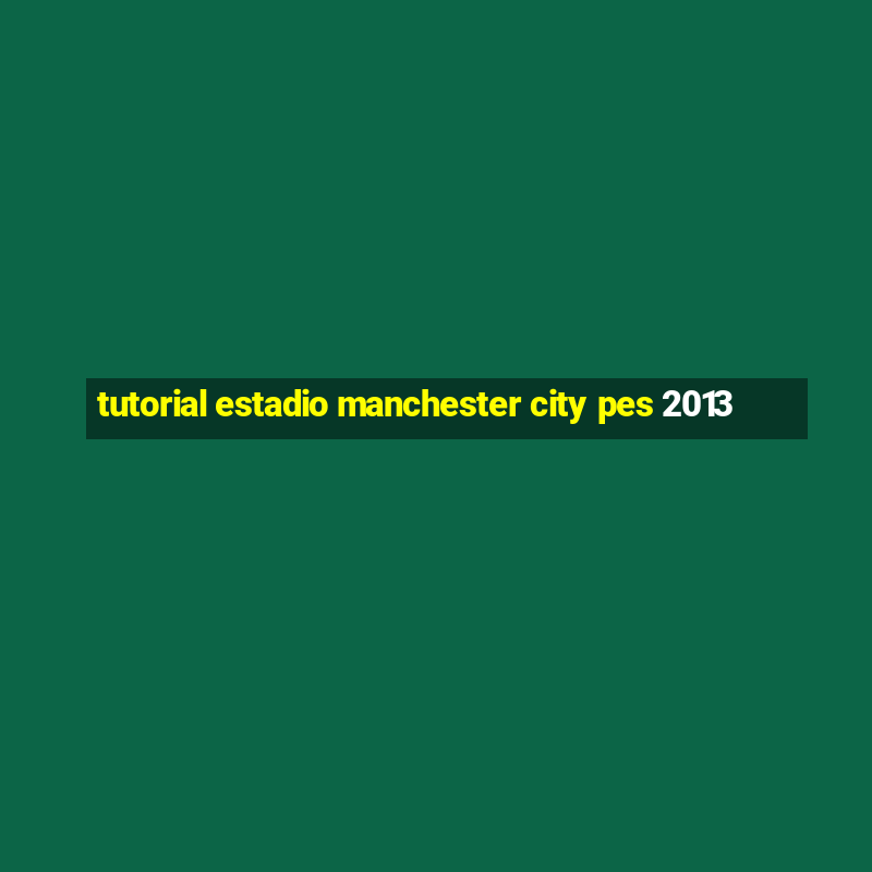 tutorial estadio manchester city pes 2013