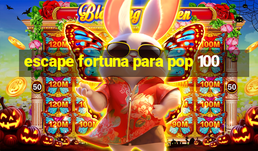 escape fortuna para pop 100