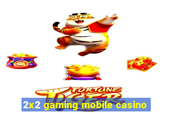 2x2 gaming mobile casino