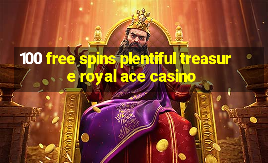 100 free spins plentiful treasure royal ace casino