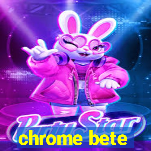 chrome bete