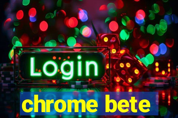 chrome bete