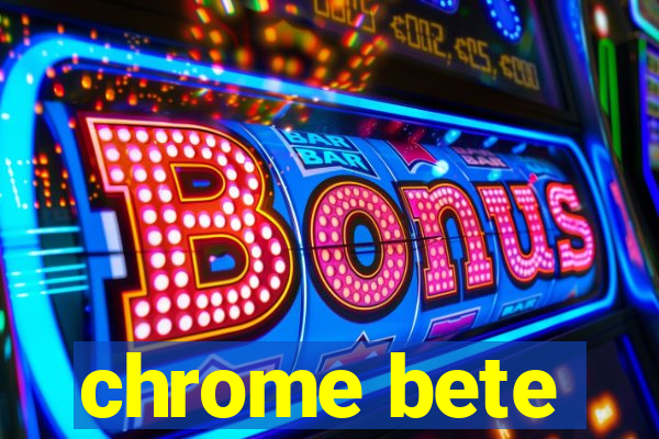 chrome bete