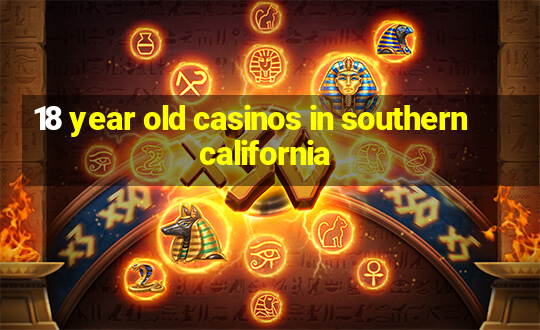 18 year old casinos in southern california