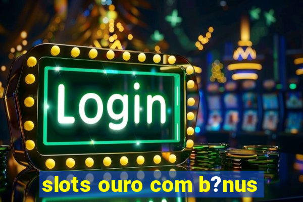 slots ouro com b?nus