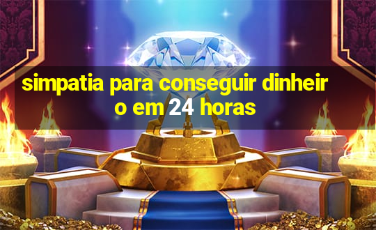 simpatia para conseguir dinheiro em 24 horas