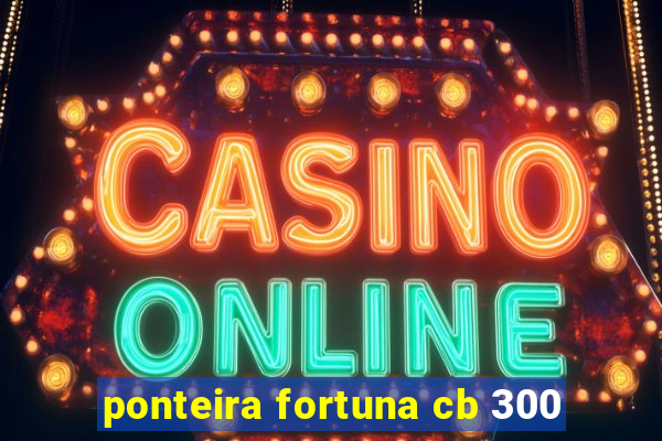 ponteira fortuna cb 300