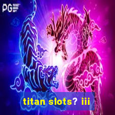 titan slots? iii