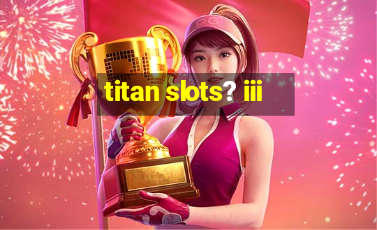 titan slots? iii