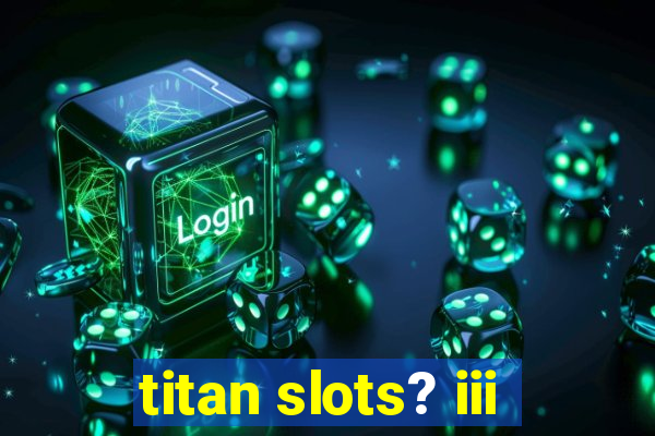 titan slots? iii