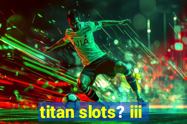 titan slots? iii