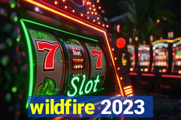 wildfire 2023