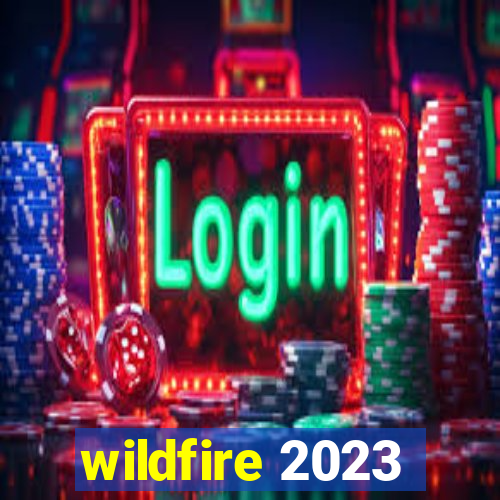 wildfire 2023