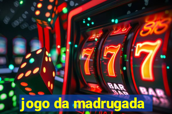 jogo da madrugada