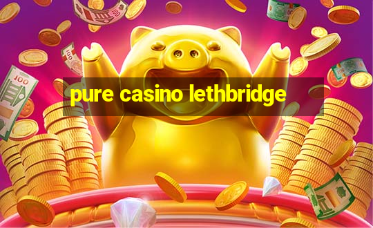 pure casino lethbridge