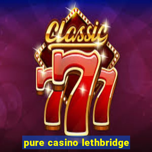 pure casino lethbridge