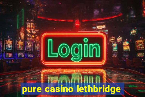 pure casino lethbridge