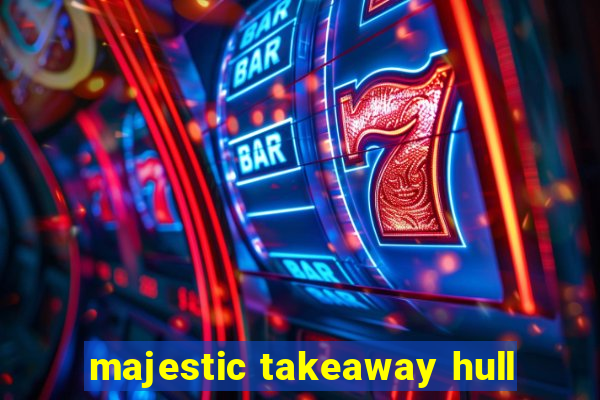 majestic takeaway hull