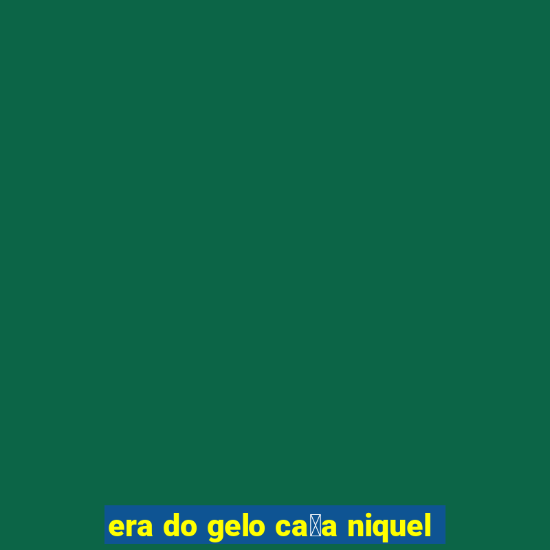 era do gelo ca莽a niquel