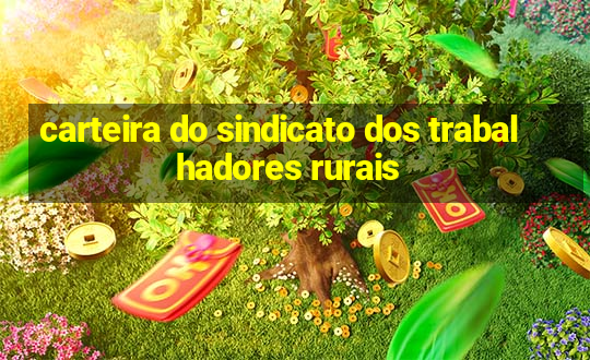 carteira do sindicato dos trabalhadores rurais