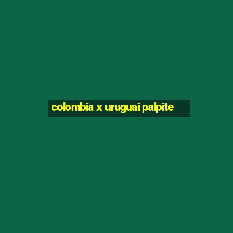 colombia x uruguai palpite