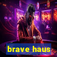 brave haus