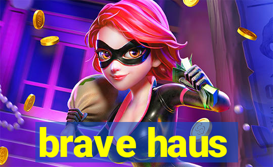 brave haus