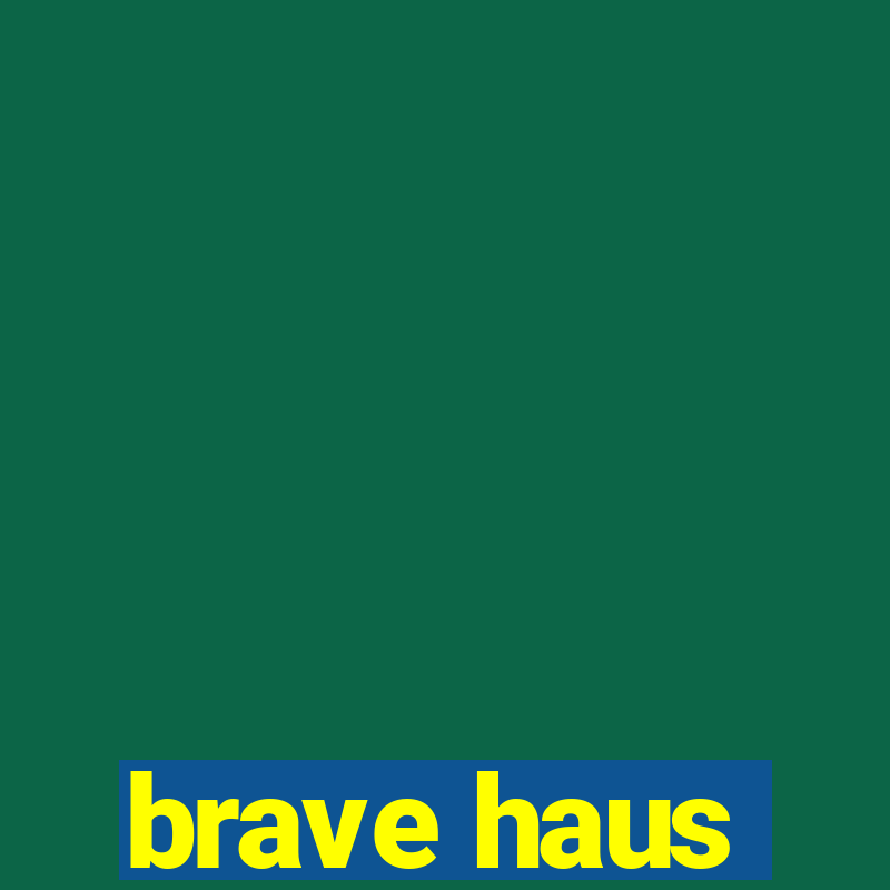 brave haus