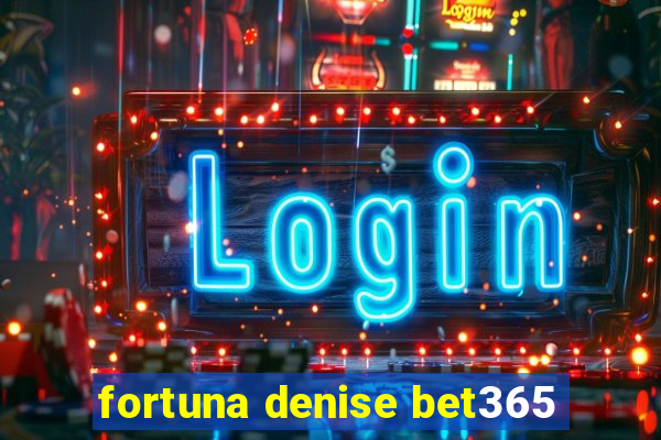 fortuna denise bet365