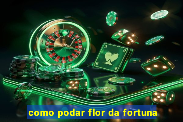 como podar flor da fortuna