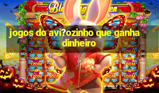 jogos do avi?ozinho que ganha dinheiro