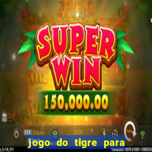 jogo do tigre para ganhar dinheiro