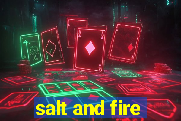 salt and fire