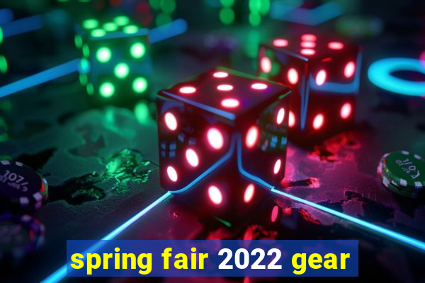 spring fair 2022 gear