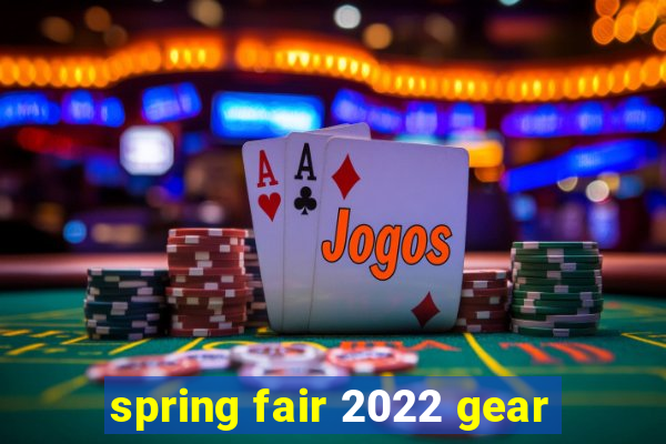 spring fair 2022 gear