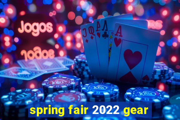 spring fair 2022 gear