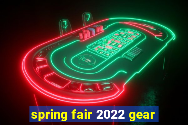 spring fair 2022 gear