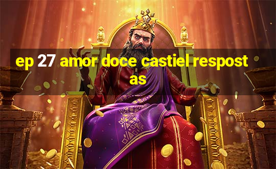 ep 27 amor doce castiel respostas