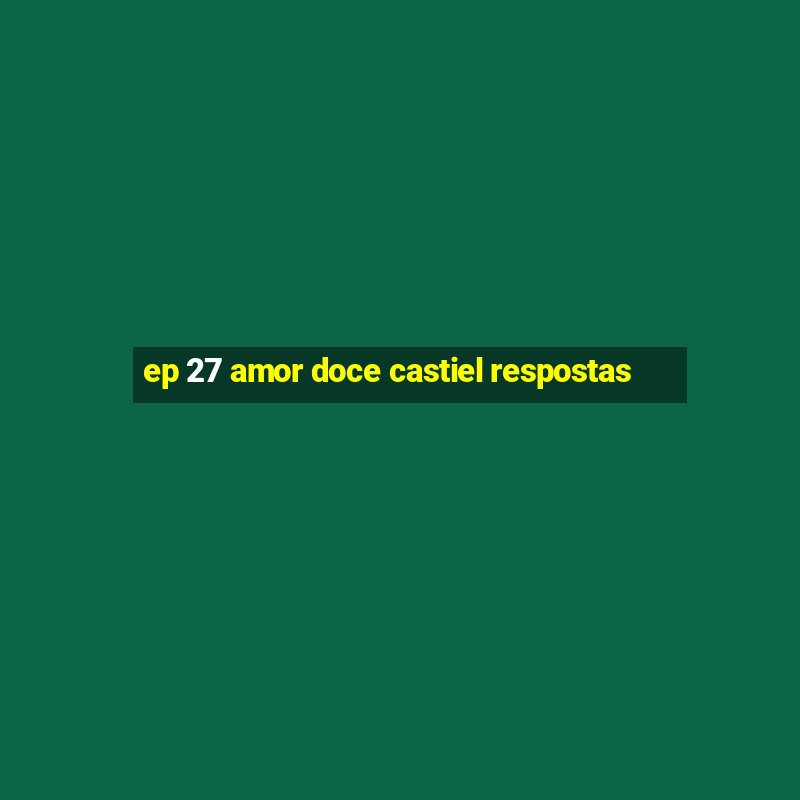 ep 27 amor doce castiel respostas